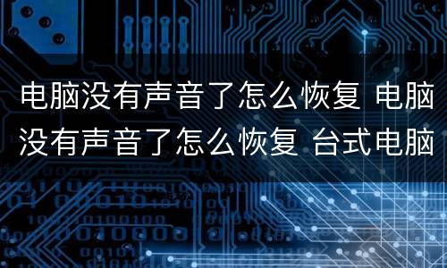 电脑没有声音了怎么恢复 电脑没有声音了怎么恢复 台式电脑