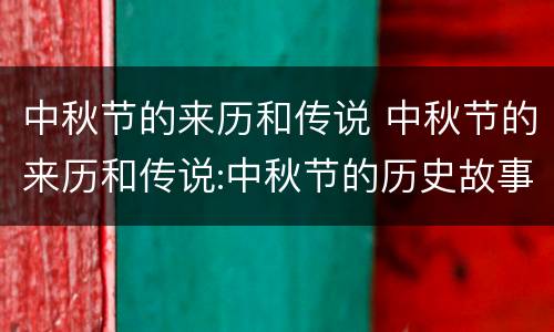 中秋节的来历和传说 中秋节的来历和传说:中秋节的历史故事