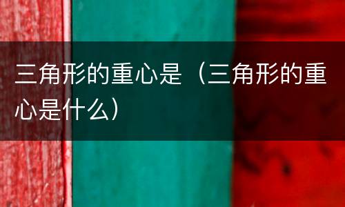 三角形的重心是（三角形的重心是什么）