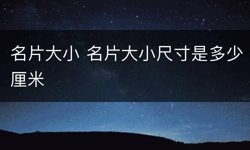 名片大小 名片大小尺寸是多少厘米
