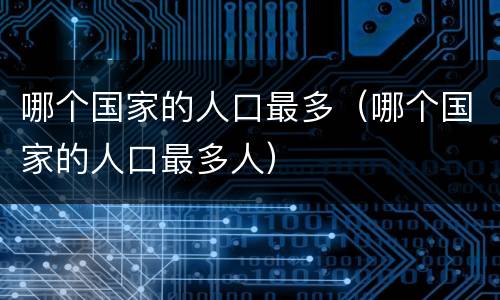 哪个国家的人口最多（哪个国家的人口最多人）