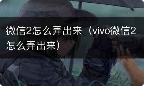 微信2怎么弄出来（vivo微信2怎么弄出来）