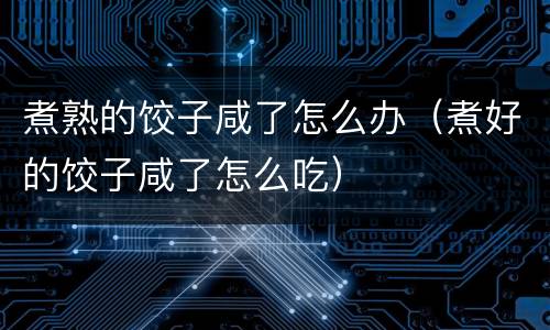 煮熟的饺子咸了怎么办（煮好的饺子咸了怎么吃）