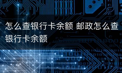 怎么查银行卡余额 邮政怎么查银行卡余额