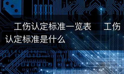 ​工伤认定标准一览表 ​工伤认定标准是什么