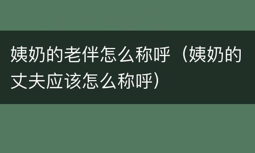 姨奶的老伴怎么称呼（姨奶的丈夫应该怎么称呼）