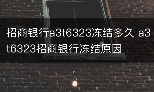 招商银行a3t6323冻结多久 a3t6323招商银行冻结原因