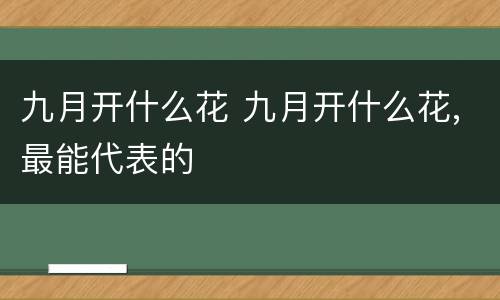 九月开什么花 九月开什么花,最能代表的