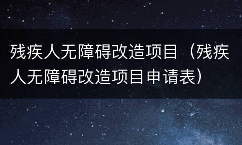 残疾人无障碍改造项目（残疾人无障碍改造项目申请表）