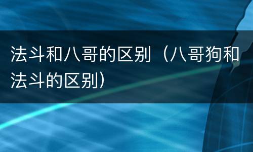 法斗和八哥的区别（八哥狗和法斗的区别）
