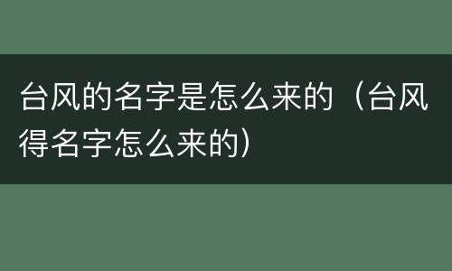 台风的名字是怎么来的（台风得名字怎么来的）
