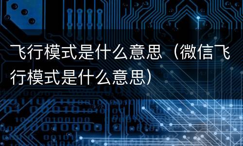 飞行模式是什么意思（微信飞行模式是什么意思）