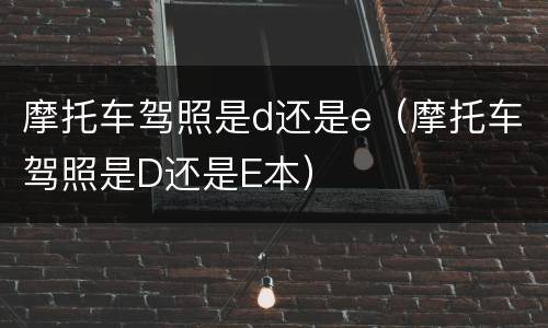 摩托车驾照是d还是e（摩托车驾照是D还是E本）