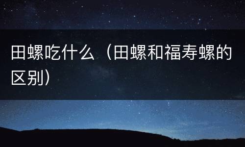 田螺吃什么（田螺和福寿螺的区别）