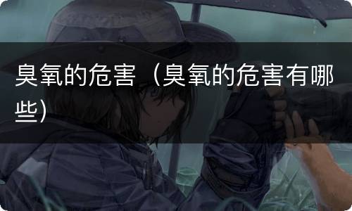 臭氧的危害（臭氧的危害有哪些）