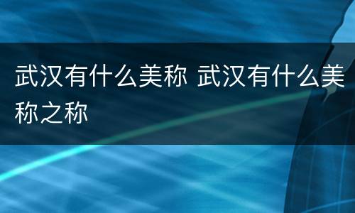 武汉有什么美称 武汉有什么美称之称
