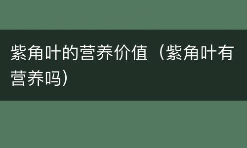 紫角叶的营养价值（紫角叶有营养吗）
