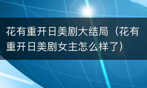 花有重开日美剧大结局（花有重开日美剧女主怎么样了）