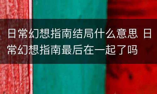 日常幻想指南结局什么意思 日常幻想指南最后在一起了吗
