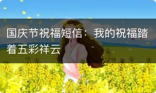 国庆节祝福短信：我的祝福踏着五彩祥云