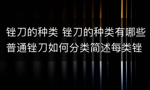 锉刀的种类 锉刀的种类有哪些普通锉刀如何分类简述每类锉刀的用途
