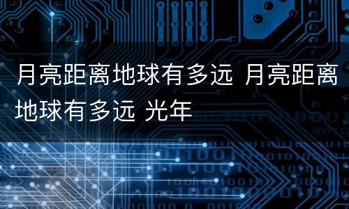 月亮距离地球有多远 月亮距离地球有多远 光年