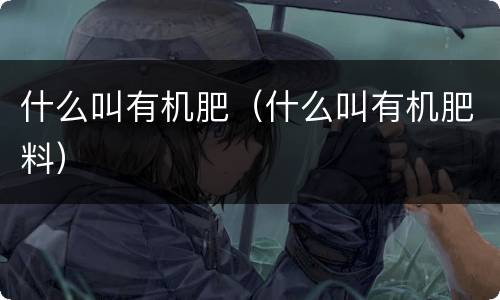 什么叫有机肥（什么叫有机肥料）