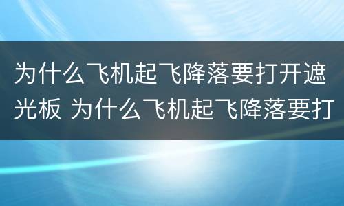 为什么飞机起飞降落要打开遮光板 为什么飞机起飞降落要打开遮光板收起小桌板
