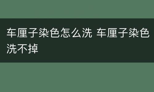 车厘子染色怎么洗 车厘子染色洗不掉