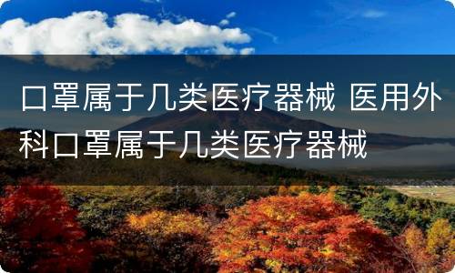 口罩属于几类医疗器械 医用外科口罩属于几类医疗器械