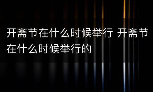 开斋节在什么时候举行 开斋节在什么时候举行的