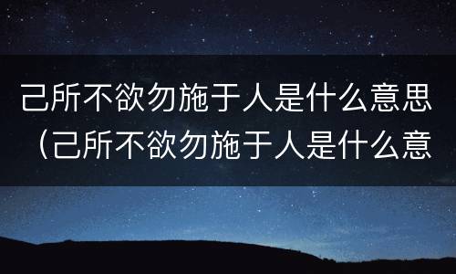 己所不欲勿施于人是什么意思（己所不欲勿施于人是什么意思,想表达什么）