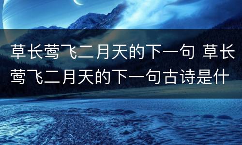 草长莺飞二月天的下一句 草长莺飞二月天的下一句古诗是什么