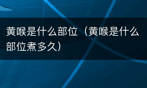 黄喉是什么部位（黄喉是什么部位煮多久）