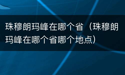 珠穆朗玛峰在哪个省（珠穆朗玛峰在哪个省哪个地点）