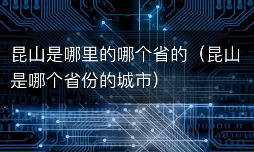 昆山是哪里的哪个省的（昆山是哪个省份的城市）
