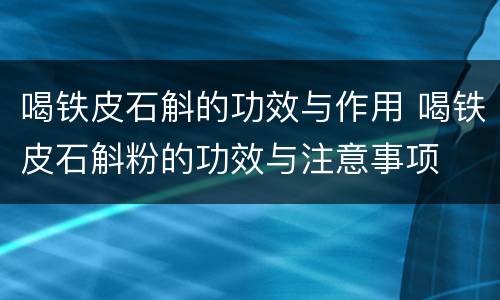 喝铁皮石斛的功效与作用 喝铁皮石斛粉的功效与注意事项