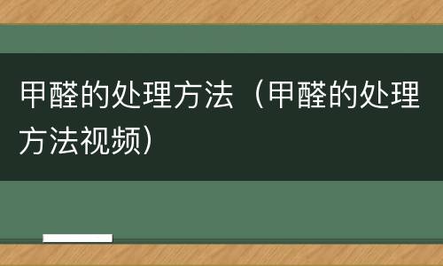 甲醛的处理方法（甲醛的处理方法视频）