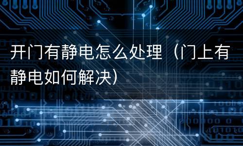 开门有静电怎么处理（门上有静电如何解决）