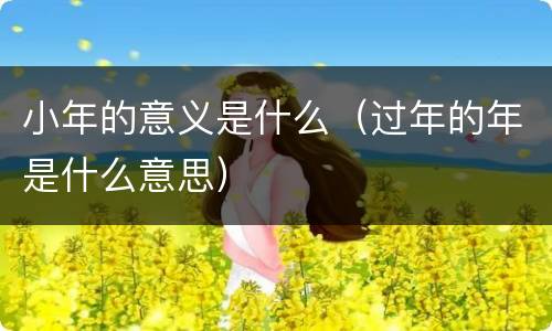 小年的意义是什么（过年的年是什么意思）