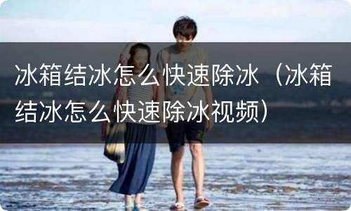 冰箱结冰怎么快速除冰（冰箱结冰怎么快速除冰视频）