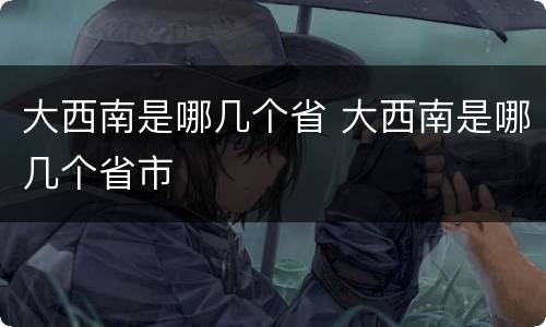 大西南是哪几个省 大西南是哪几个省市