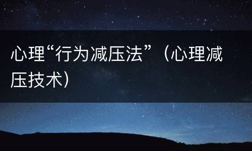 心理“行为减压法”（心理减压技术）