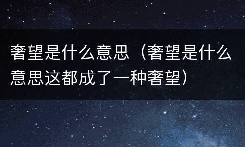 奢望是什么意思（奢望是什么意思这都成了一种奢望）