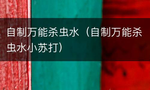 自制万能杀虫水（自制万能杀虫水小苏打）