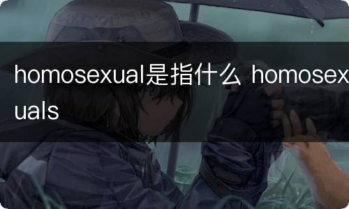 homosexual是指什么 homosexuals