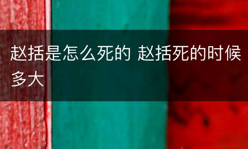 赵括是怎么死的 赵括死的时候多大