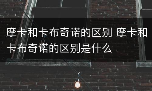 摩卡和卡布奇诺的区别 摩卡和卡布奇诺的区别是什么