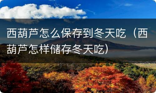 西葫芦怎么保存到冬天吃（西葫芦怎样储存冬天吃）