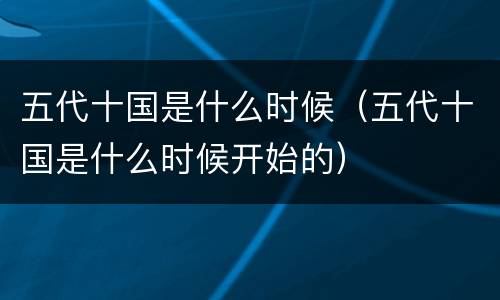 五代十国是什么时候（五代十国是什么时候开始的）
